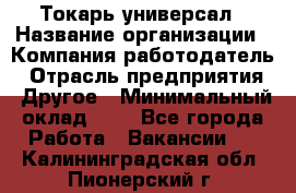 Токарь-универсал › Название организации ­ Компания-работодатель › Отрасль предприятия ­ Другое › Минимальный оклад ­ 1 - Все города Работа » Вакансии   . Калининградская обл.,Пионерский г.